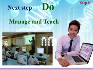 Step 5
Next step   Do
Manage and Teach
 