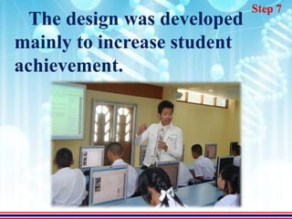 Step 7
  The design was developed
mainly to increase student
achievement.
 
