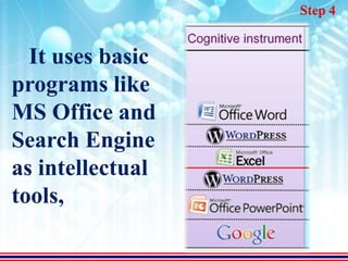 Step 4


  It uses basic
programs like
MS Office and
Search Engine
as intellectual
tools,
 