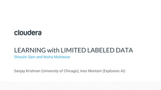Confidential – Restricted
LEARNING with LIMITED LABELED DATA
Shioulin Sam and Nisha Muktewar
Sanjay Krishnan (University of Chicago), Ines Montani (Explosion AI)
 