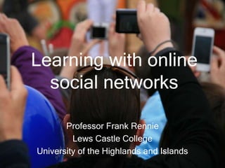 Learning with online
social networks
Professor Frank Rennie
Lews Castle College
University of the Highlands and Islands
 