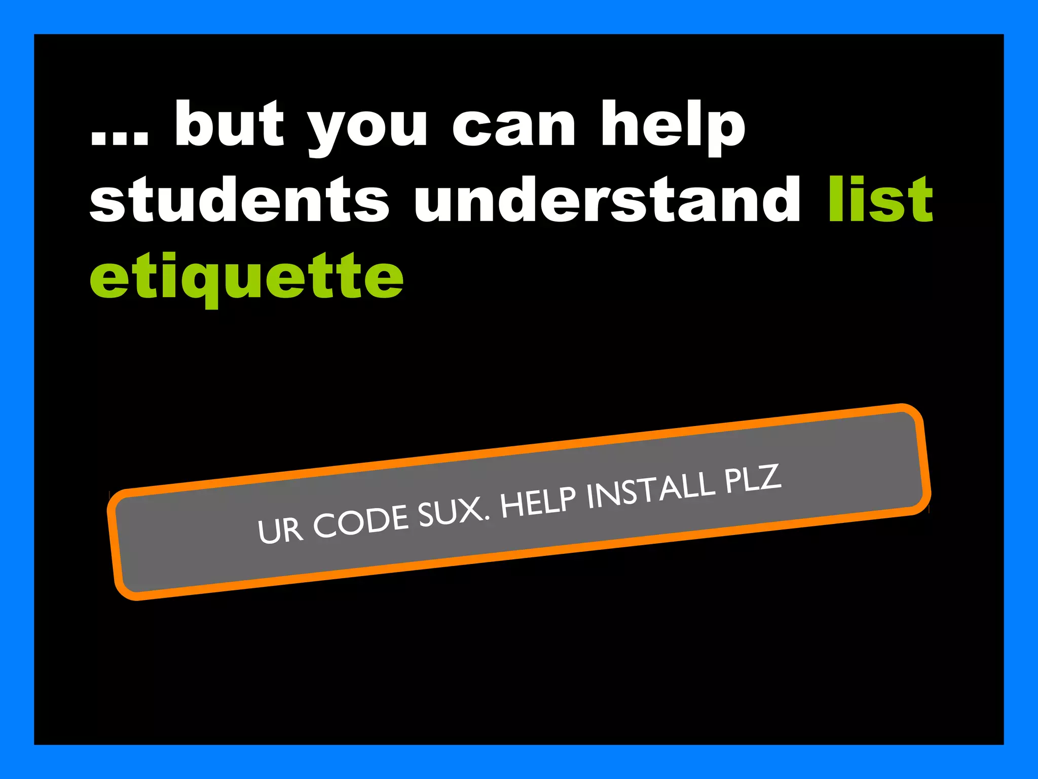 … but you can help
students understand list
etiquette


                                      Z
                          PINSTALL PL
    UR COD   E S UX. H E L
 