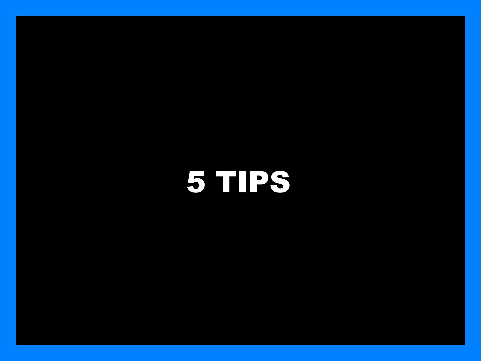 5 TIPS
 