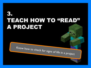 3.
TEACH HOW TO “READ”
A PROJECT


  Know how
           to check fo
                       r signs of lif
                                      e in a   project
 