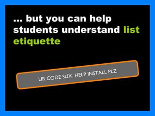 … but you can help
students understand list
etiquette


                                      Z
                          PINSTALL PL
    UR COD   E S UX. H E L
 