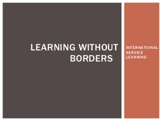 LEARNING WITHOUT   INTERNATIONAL
                   SERVICE
       BORDERS     LEARNING
 