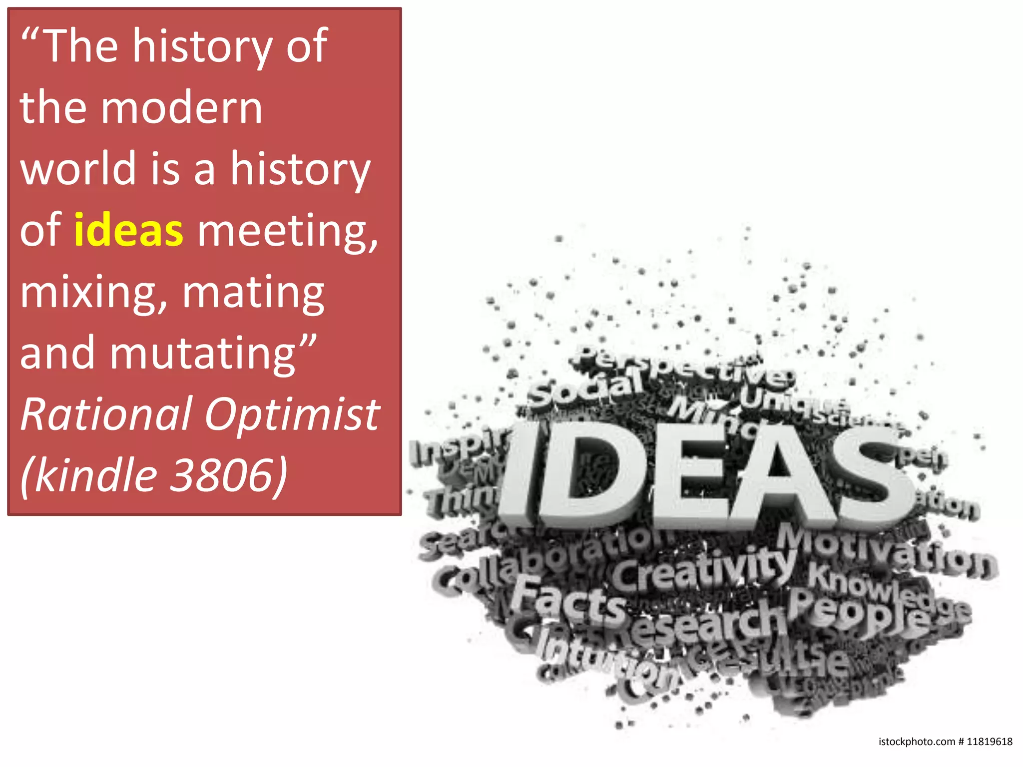 “The history of the modern world is a history of ideas meeting, mixing, mating and mutating” Rational Optimist (kindle 3806)istockphoto.com # 11819618
