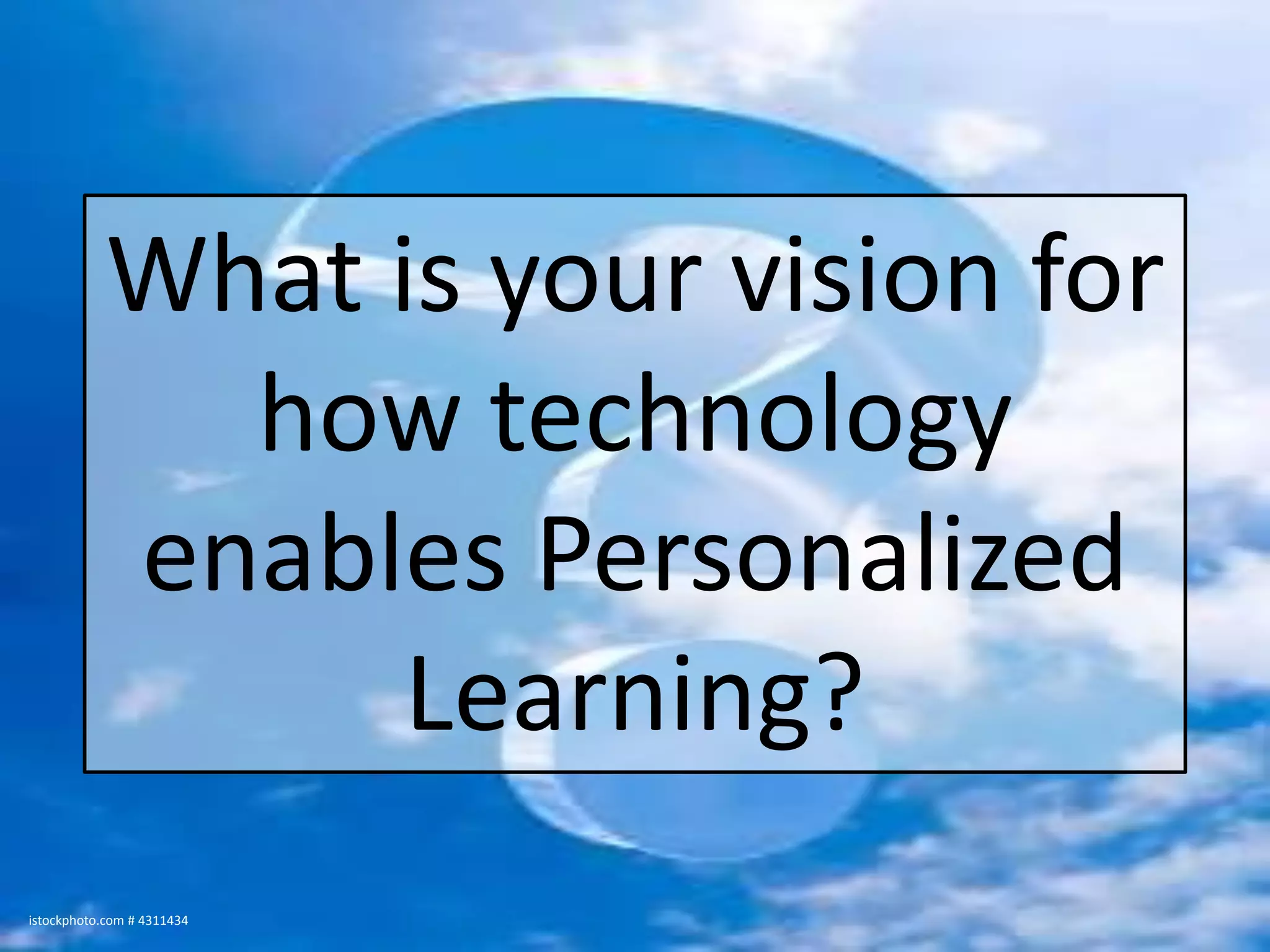 What is your vision for how technology enables Personalized Learning?istockphoto.com # 4311434