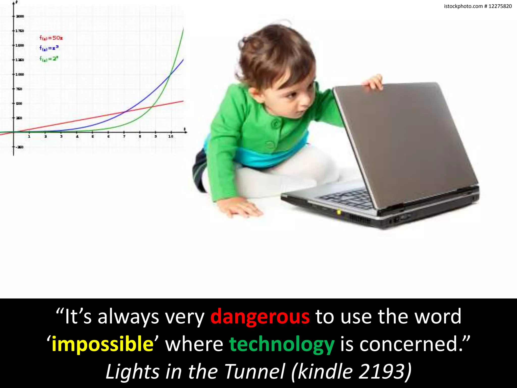istockphoto.com # 12275820“It’s always very dangerous to use the word ‘impossible’ where technology is concerned.” Lights in the Tunnel (kindle 2193)