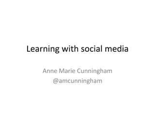 Learning with social media
Anne Marie Cunningham
@amcunningham
 
