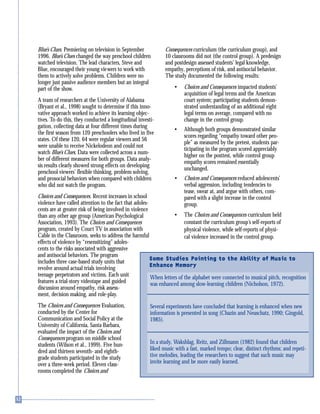 Blue’s Clues. Premiering on television in September
1996, Blue’s Clues changed the way preschool children
watched television. The lead characters, Steve and
Blue, encouraged their young viewers to work with
them to actively solve problems. Children were no
longer just passive audience members but an integral
part of the show.
A team of researchers at the University of Alabama
(Bryant et al., 1998) sought to determine if this inno-
vative approach worked to achieve its learning objec-
tives. To do this, they conducted a longitudinal investi-
gation, collecting data at four different times during
the first season from 120 preschoolers who lived in five
states. Of these 120, 64 were regular viewers and 56
were unable to receive Nickelodeon and could not
watch Blue’s Clues. Data were collected across a num-
ber of different measures for both groups. Data analy-
sis results clearly showed strong effects on developing
preschool viewers’ flexible thinking, problem solving,
and prosocial behaviors when compared with children
who did not watch the program.
Choices and Consequences. Recent increases in school
violence have called attention to the fact that adoles-
cents are at greater risk of being involved in violence
than any other age group (American Psychological
Association, 1993). The Choices and Consequences
program, created by Court TV in association with
Cable in the Classroom, seeks to address the harmful
effects of violence by “resensitizing” adoles-
cents to the risks associated with aggressive
and antisocial behaviors. The program
includes three case-based study units that
revolve around actual trials involving
teenage perpetrators and victims. Each unit
features a trial-story videotape and guided
discussion around empathy, risk assess-
ment, decision making, and role-play.
The Choices and Consequences Evaluation,
conducted by the Center for
Communication and Social Policy at the
University of California, Santa Barbara,
evaluated the impact of the Choices and
Consequences program on middle school
students (Wilson et al., 1999). Five hun-
dred and thirteen seventh- and eighth-
grade students participated in the study
over a three-week period. Eleven class-
rooms completed the Choices and
Consequences curriculum (the curriculum group), and
10 classrooms did not (the control group). A predesign
and postdesign assessed students’ legal knowledge,
empathy, perceptions of risk, and antisocial behavior.
The study documented the following results:
• Choices and Consequences impacted students’
acquisition of legal terms and the American
court system; participating students demon-
strated understanding of an additional eight
legal terms on average, compared with no
change in the control group.
• Although both groups demonstrated similar
scores regarding “empathy toward other peo-
ple” as measured by the pretest, students par-
ticipating in the program scored appreciably
higher on the posttest, while control group
empathy scores remained essentially
unchanged.
• Choices and Consequences reduced adolescents’
verbal aggression, including tendencies to
tease, swear at, and argue with others, com-
pared with a slight increase in the control
group.
• The Choices and Consequences curriculum held
constant the curriculum group’s self-reports of
physical violence, while self-reports of physi-
cal violence increased in the control group.
Some Studies Pointing to the Ability of Music to
Enhance Memory
When letters of the alphabet were connected to musical pitch, recognition
was enhanced among slow-learning children (Nicholson, 1972).
Several experiments have concluded that learning is enhanced when new
information is presented in song (Chazin and Neuschatz, 1990; Gingold,
1985).
In a study, Wakshlag, Reitz, and Zillmann (1982) found that children
liked music with a fast, marked tempo; clear, distinct rhythms; and repeti-
tive melodies, leading the researchers to suggest that such music may
invite learning and be more easily learned.
 