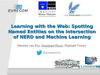 Learning with the Web: SpottingLearning with the Web: Spotting
Named Entities on the intersectionNamed Entities on the intersection
of NERD and Machine Learningof NERD and Machine Learning
Marieke van Erp, Giuseppe Rizzo, Raphaël Troncy
@giusepperizzo
 
