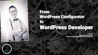 From
WordPress Configurator
to
WordPress Developer
by Ken Toh
MSc (Information Systems)
WordPress Engineer, SEO Consultant, Thinking Notes
 