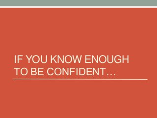 IF YOU KNOW ENOUGH
TO BE CONFIDENT…

 