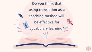 Do you think that
using translation as a
teaching method will
be effective for
vocabulary learning?
22
 