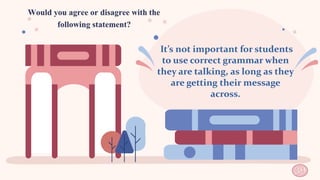 It’s not important for students
to use correct grammar when
they are talking, as long as they
are getting their message
across.
39
 