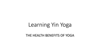 Learning Yin Yoga
THE HEALTH BENEFITS OF YOGA
 