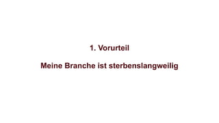 1. Vorurteil
Meine Branche ist sterbenslangweilig
 