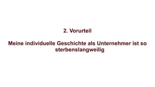 2. Vorurteil
Meine individuelle Geschichte als Unternehmer ist so
sterbenslangweilig
 