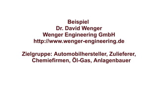 Beispiel
Dr. David Wenger
Wenger Engineering GmbH
http://www.wenger-engineering.de
Zielgruppe: Automobilhersteller, Zulieferer,
Chemiefirmen, Öl-Gas, Anlagenbauer
 