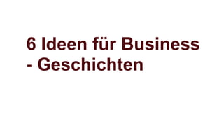 6 Ideen für Business
- Geschichten
 