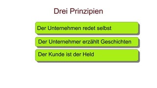 Drei Prinzipien
Der Kunde ist der Held
Der Unternehmer erzählt Geschichten
Der Unternehmen redet selbst
 