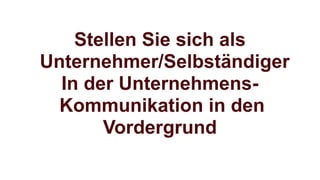 Stellen Sie sich als
Unternehmer/Selbständiger
In der Unternehmens-
Kommunikation in den
Vordergrund
 