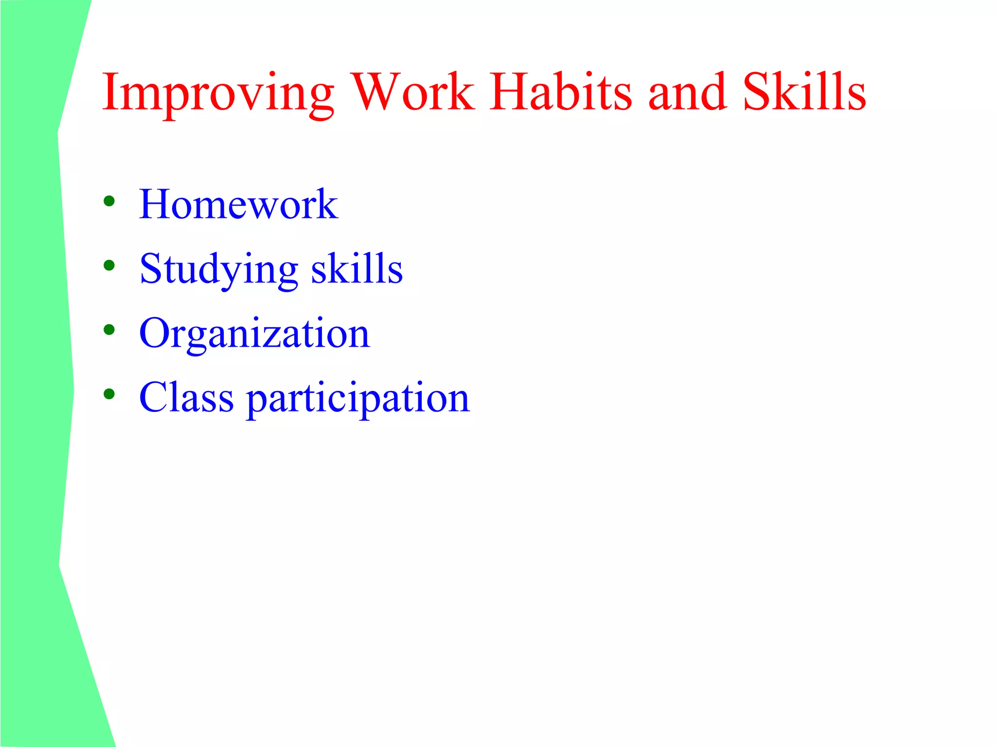 Improving Work Habits and Skills
•   Homework
•   Studying skills
•   Organization
•   Class participation
 