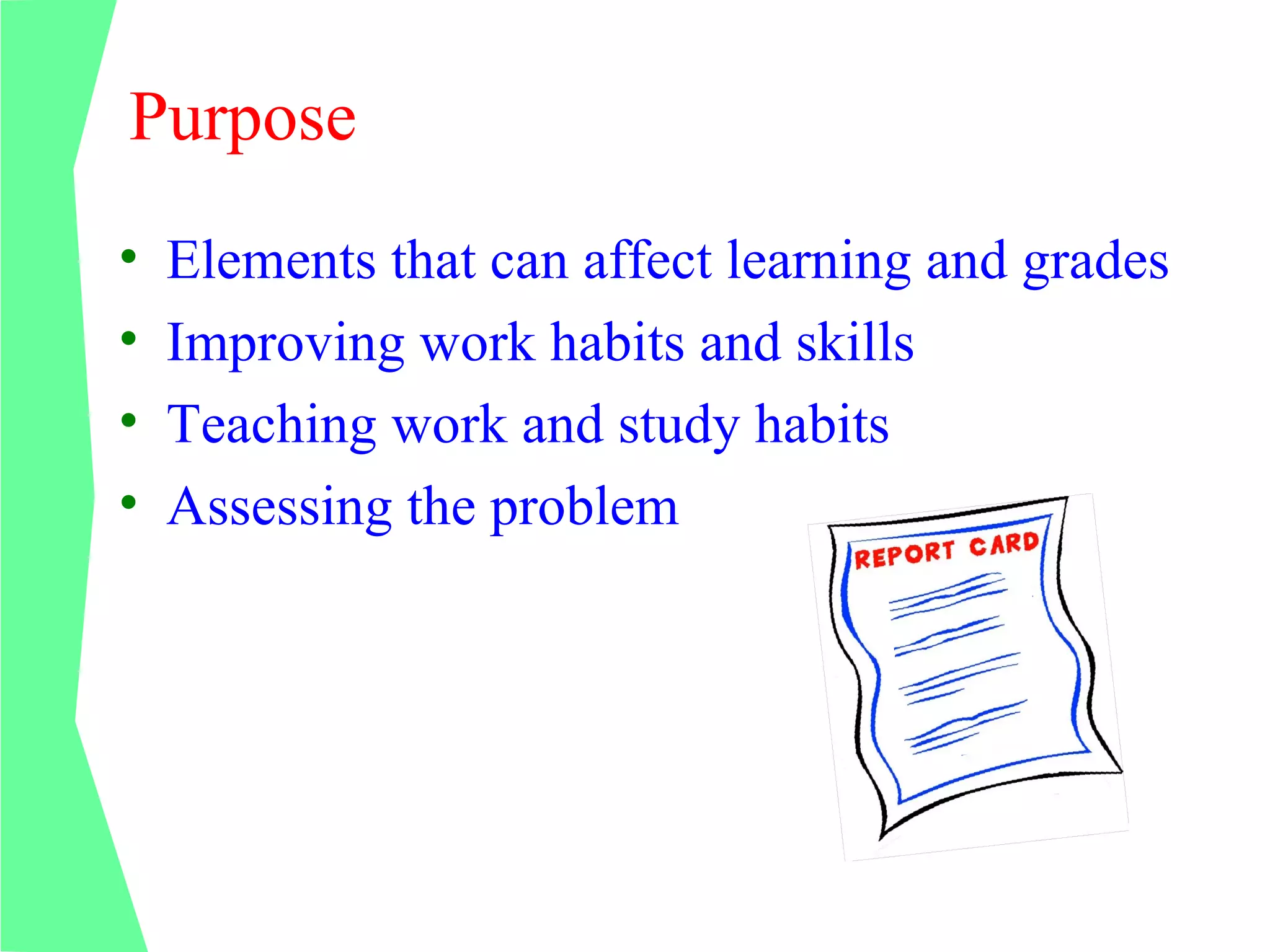 Purpose
•   Elements that can affect learning and grades
•   Improving work habits and skills
•   Teaching work and study habits
•   Assessing the problem
 