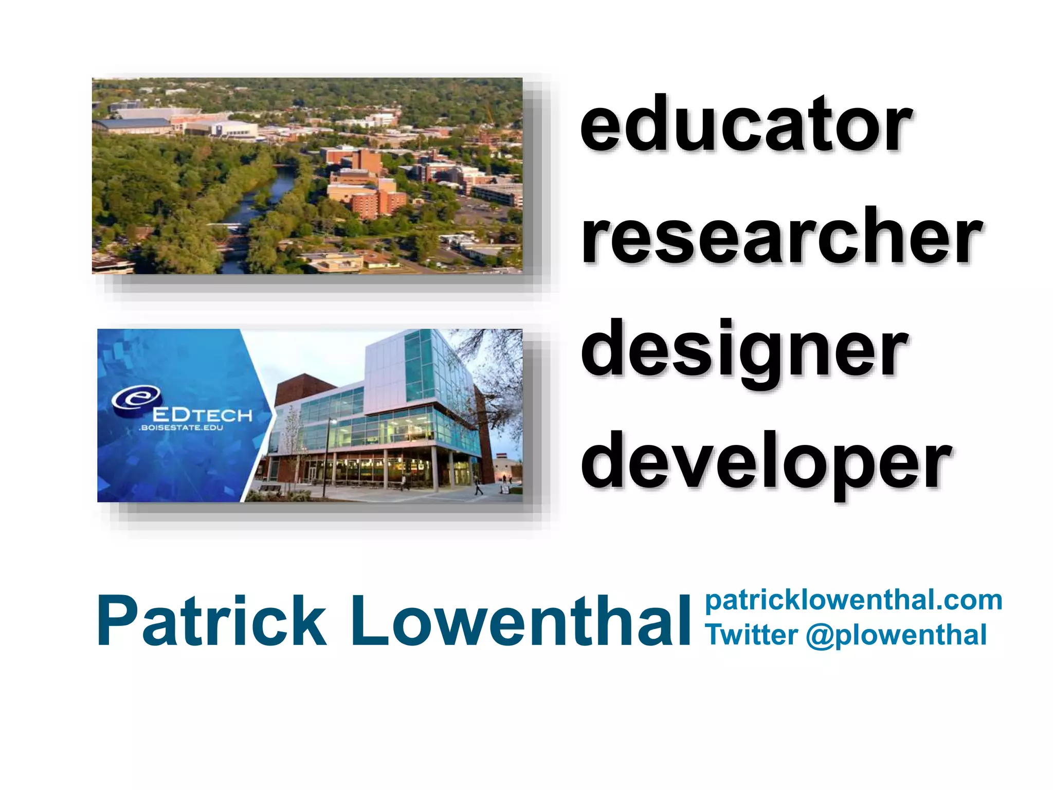 educator
researcher
designer
developer
patricklowenthal.com
Twitter @plowenthalPatrick Lowenthal
 