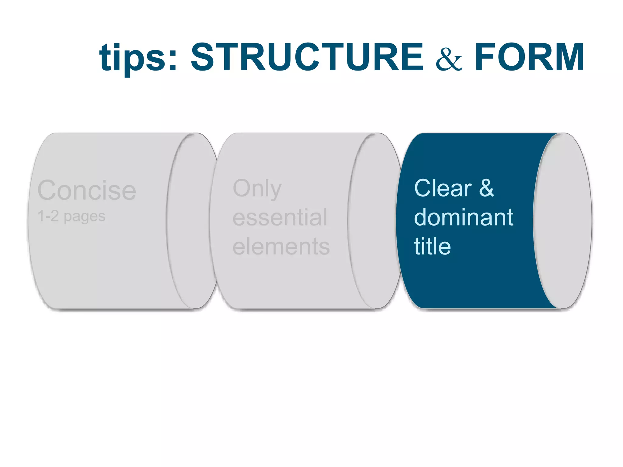 tips: STRUCTURE & FORM
Concise
1-2 pages
Only
essential
elements
Clear &
dominant
title
 
