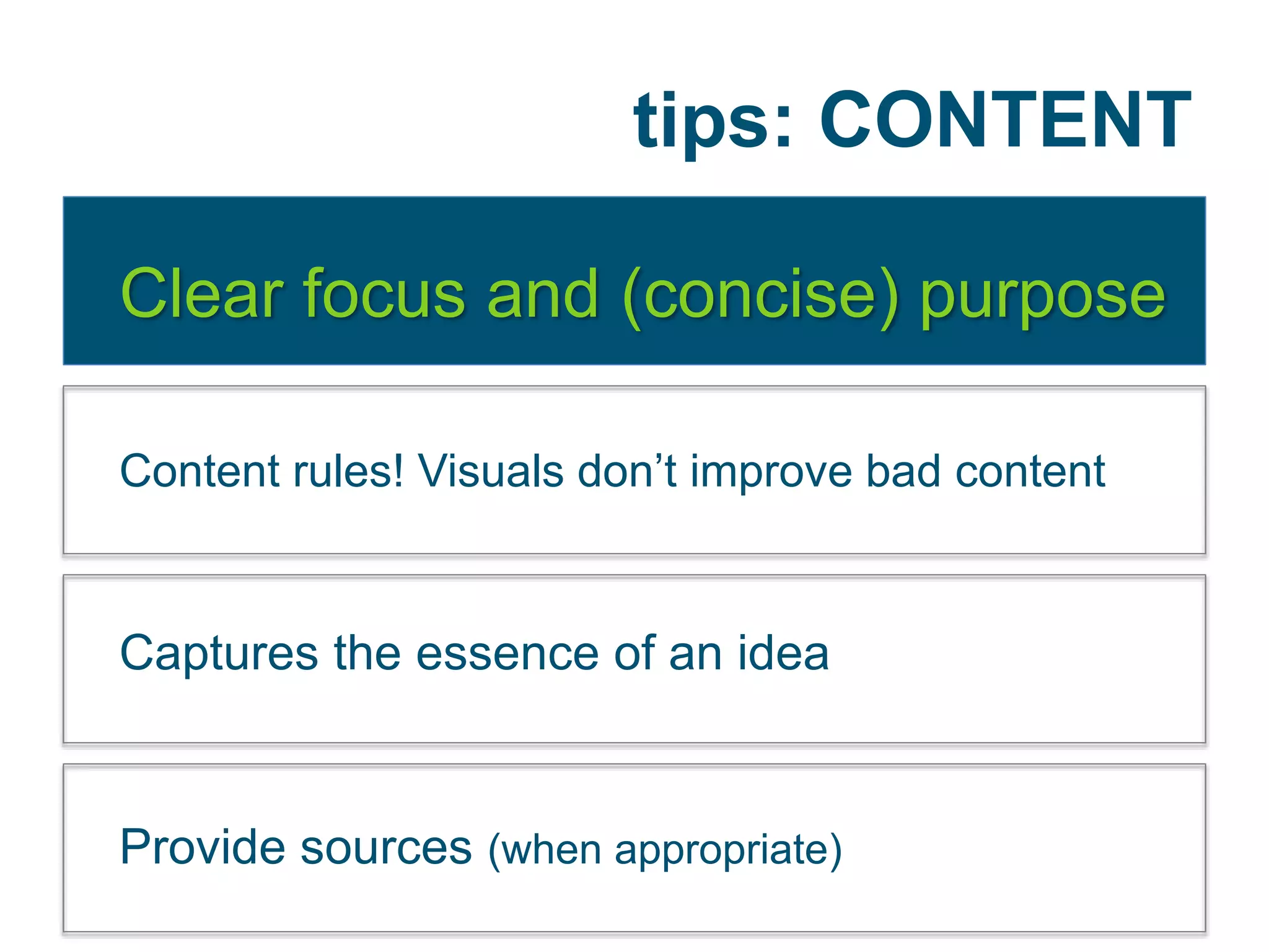 tips: CONTENT
Clear focus and (concise) purpose
Content rules! Visuals don’t improve bad content
Captures the essence of an idea
Provide sources (when appropriate)
 