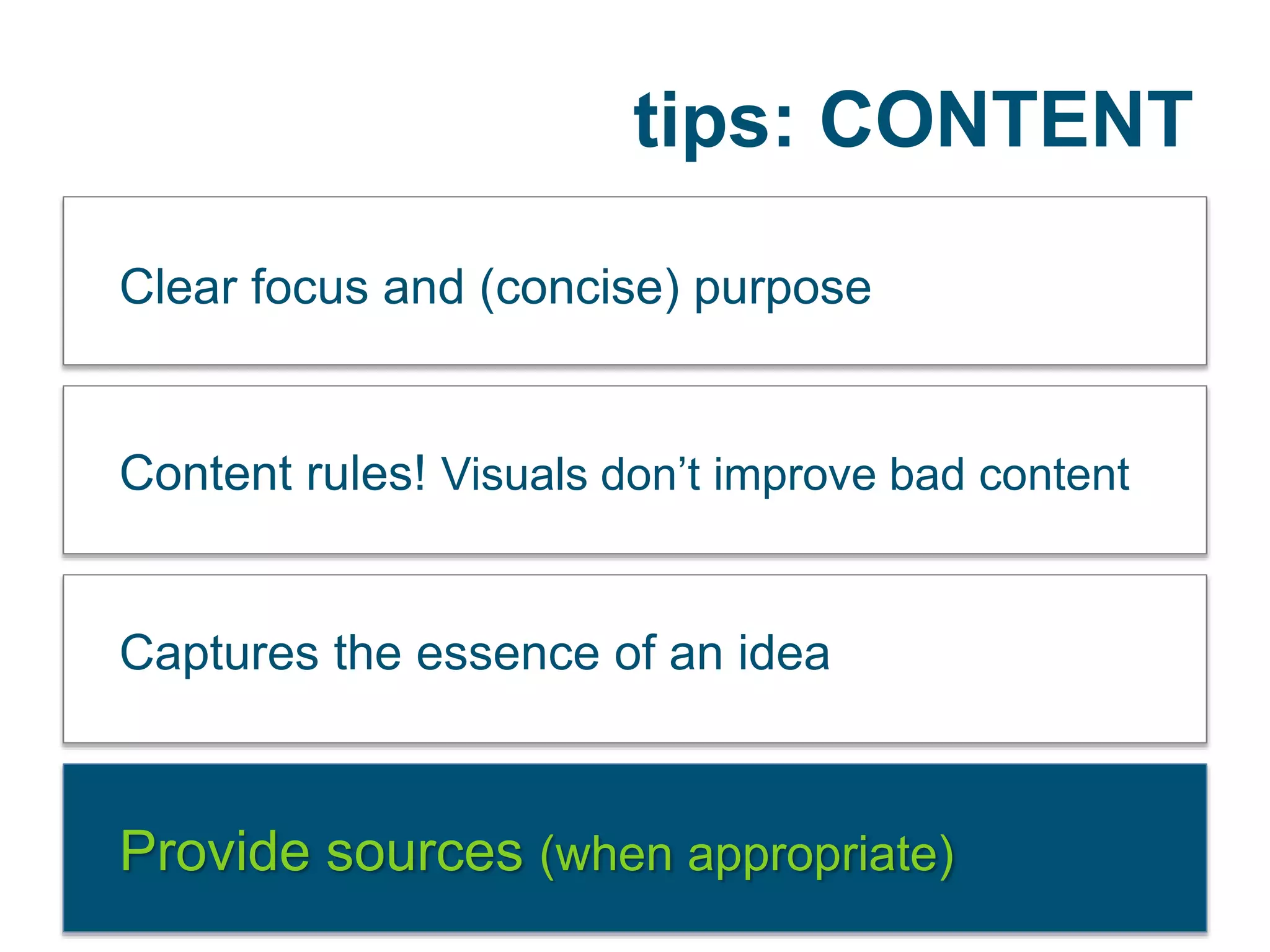 tips: CONTENT
Clear focus and (concise) purpose
Content rules! Visuals don’t improve bad content
Captures the essence of an idea
Provide sources (when appropriate)
 
