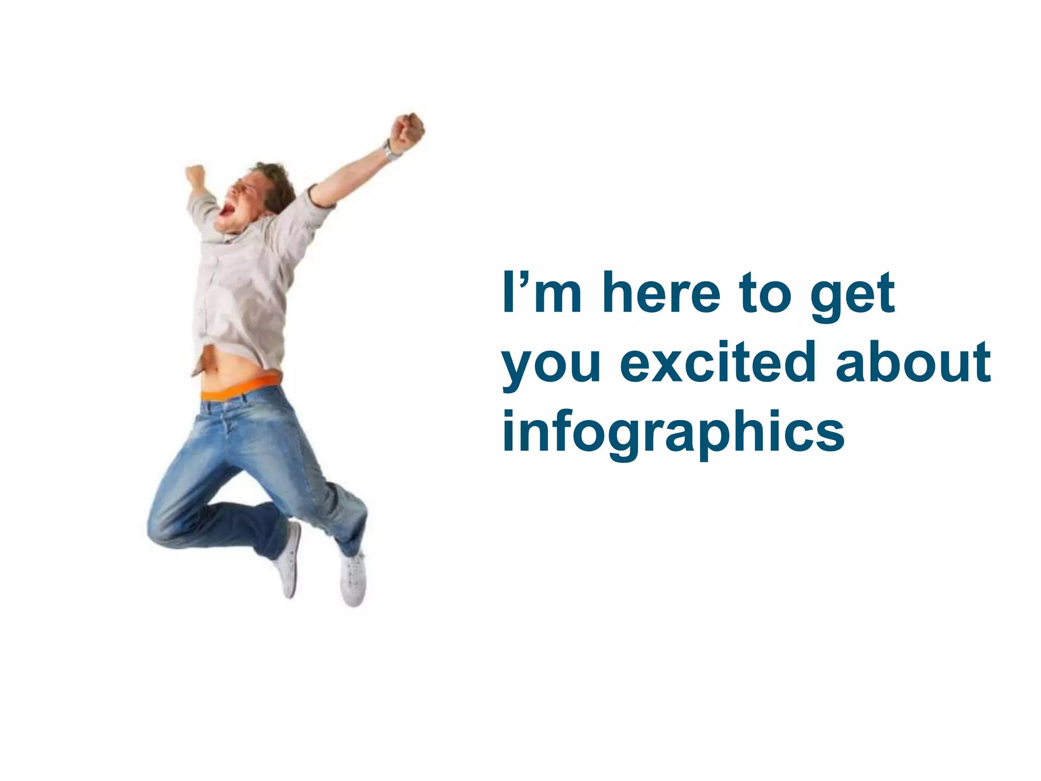 I’m here to get
you excited about
infographics
 