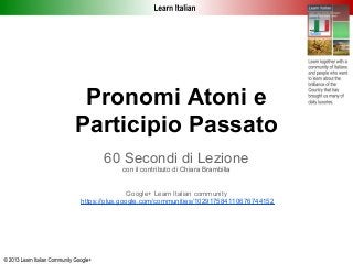 Pronomi Atoni e
Participio Passato
      60 Secondi di Lezione
            con il contributo di Chiara Brambilla


                Google+ Learn Italian community
https://plus.google.com/communities/102917584110676744152
 