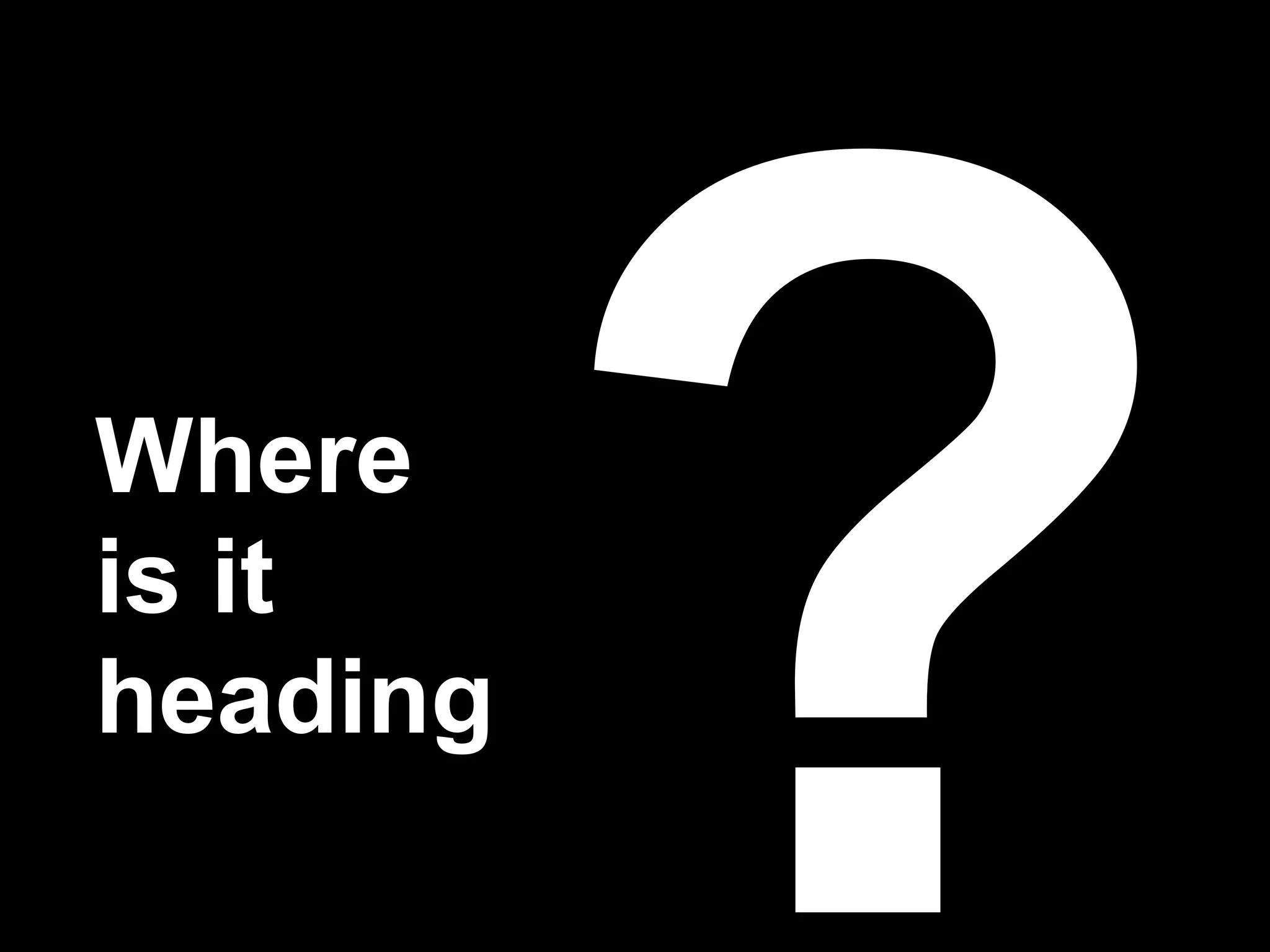 Where
is it
heading
          ?
 