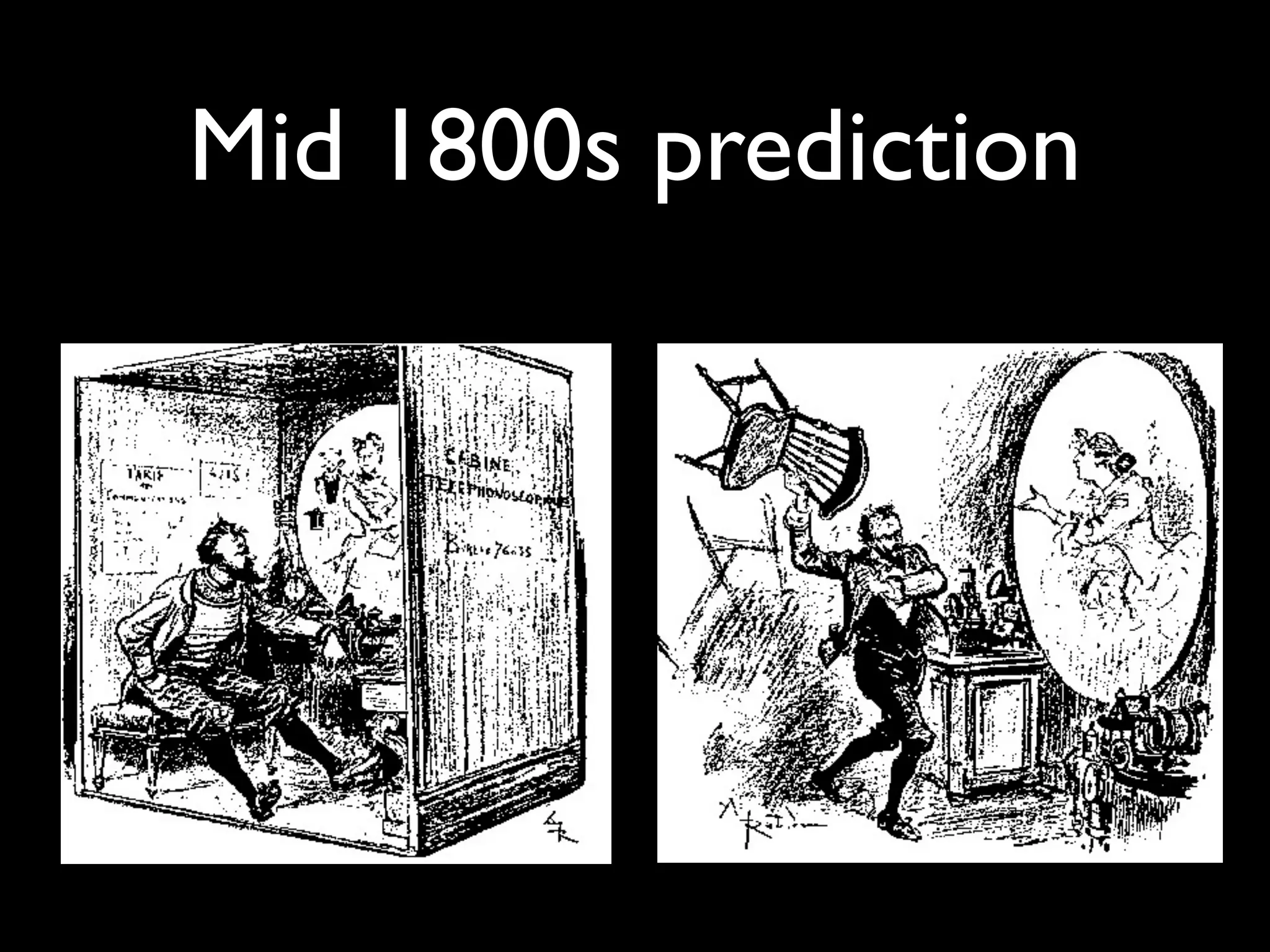 Mid 1800s prediction

  Frustrated and enraged at
  obtaining so many crossed
  visual lines, a man hurls his
      chair at le tele. An
  observation by Robida that
while tremendous strides may
be made in technology, human
 behaviour changes not in the
            slightest.
 