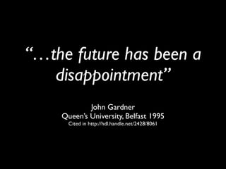 “…the future has been a
   disappointment”
            John Gardner
    Queen’s University, Belfast 1995
      Cited in http://hdl.handle.net/2428/8061
 