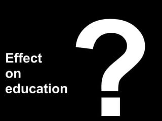 Effect
on
education
            ?
 