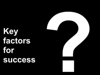 Key
factors
for
success
          ?
 