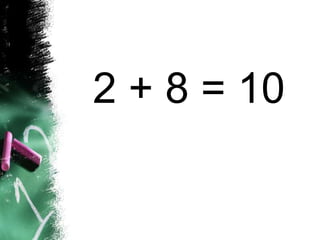 2 + 8 = 10
 
