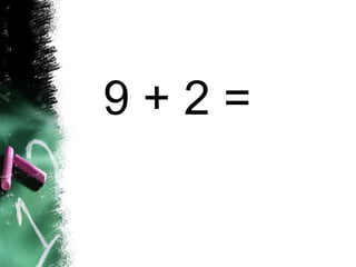 9 + 2 =