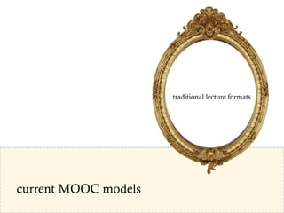 current MOOC models
traditional lecture formats
 
