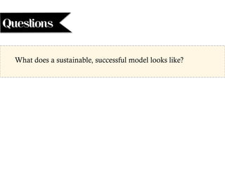 Questions
What does a sustainable, successful model looks like?
 