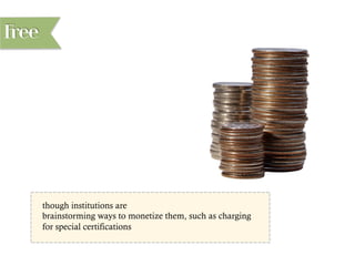 Free
though institutions are
brainstorming ways to monetize them, such as charging
for special certifications
 