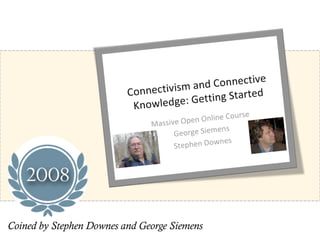 Coined by Stephen Downes and George Siemens
 