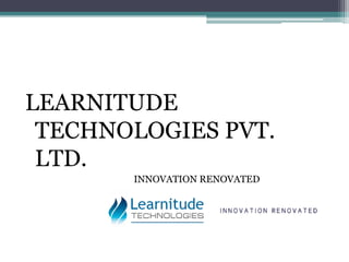 LEARNITUDE
 TECHNOLOGIES PVT.
 LTD.
       INNOVATION RENOVATED
 
