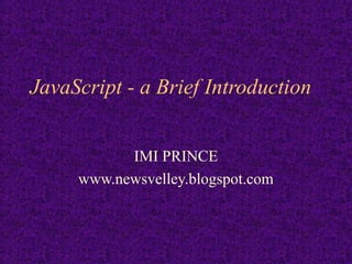 JavaScript - a Brief Introduction


           IMI PRINCE
     www.newsvelley.blogspot.com
 