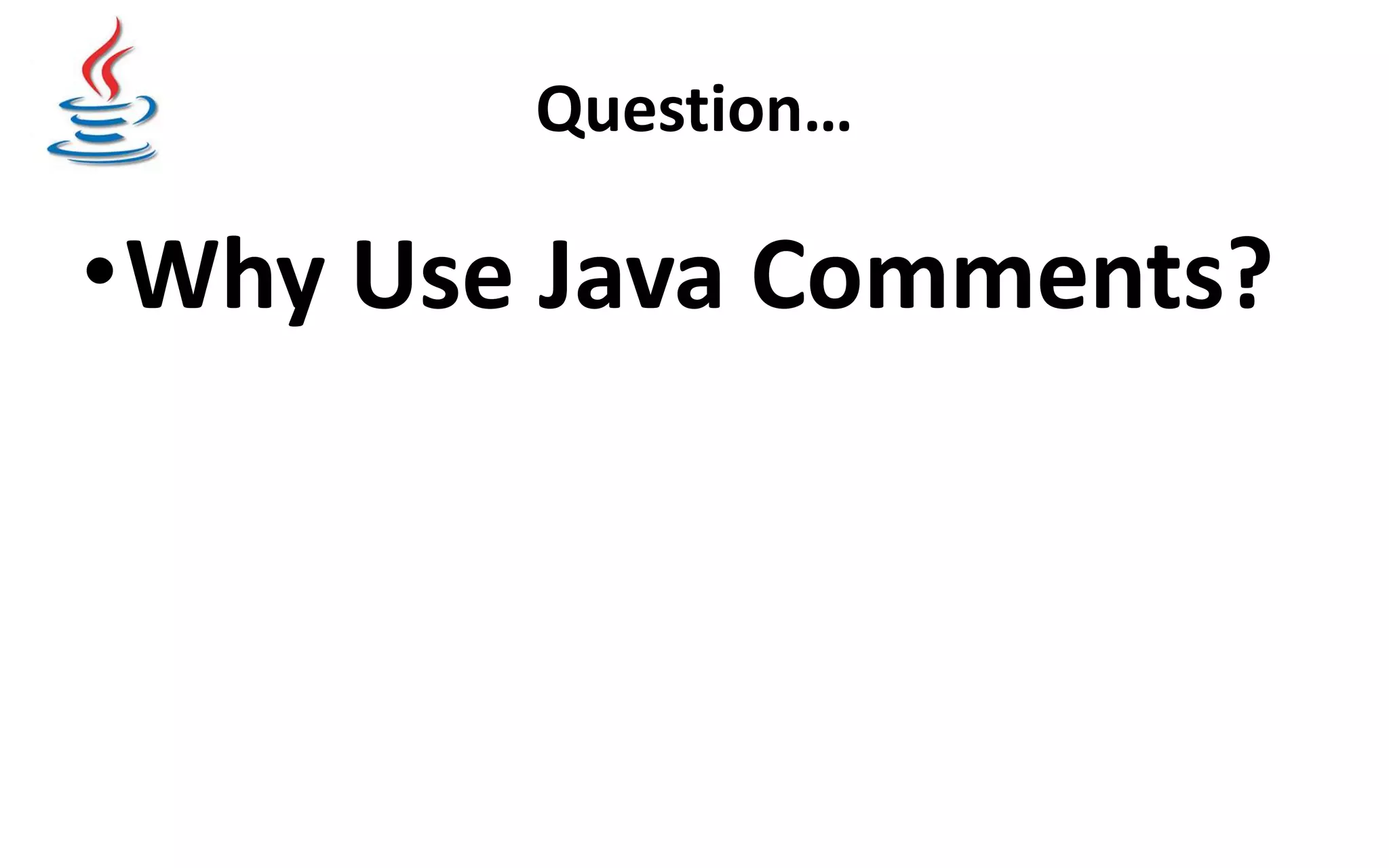Question… •Why Use Java Comments? 