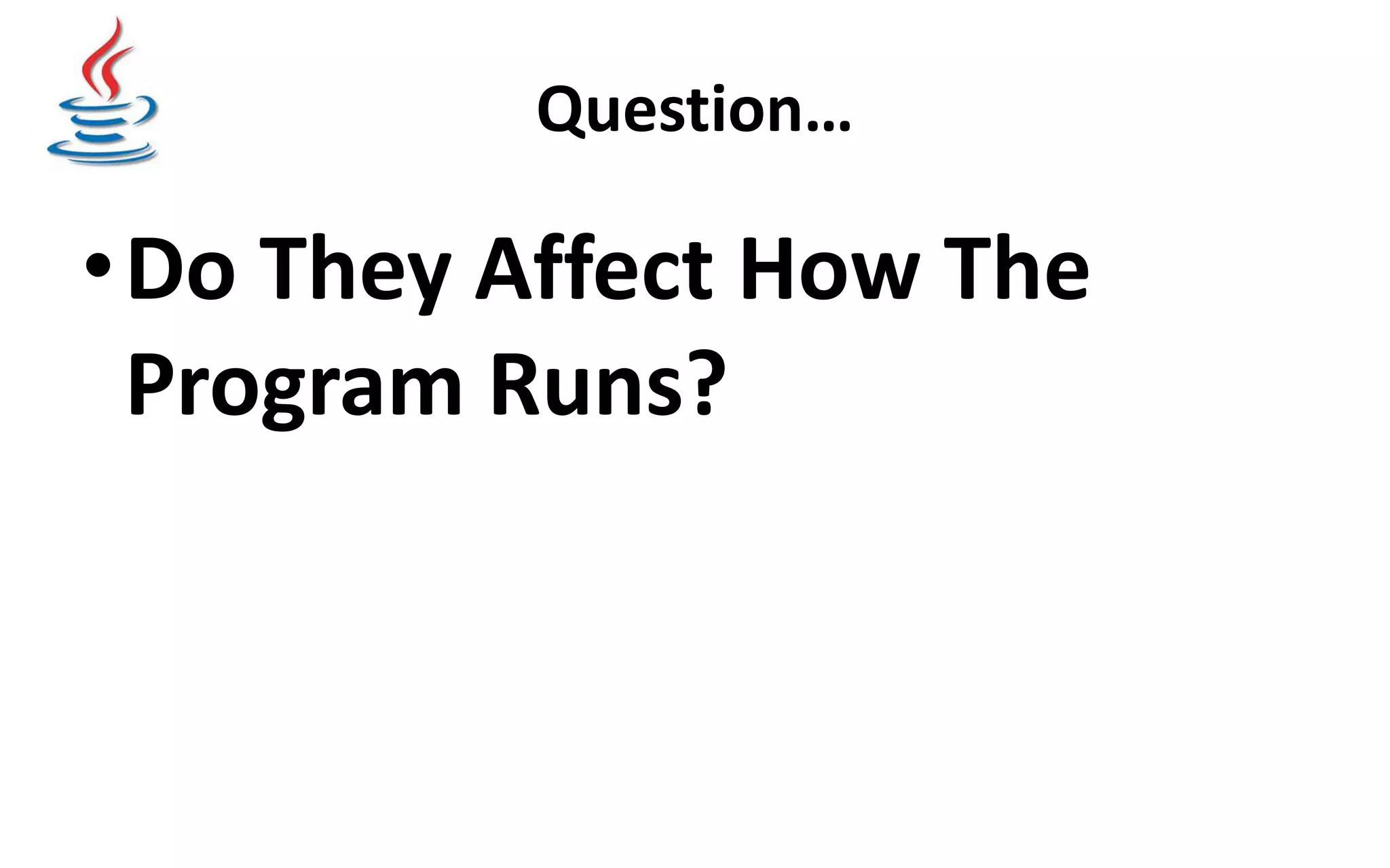 Question… •Do They Affect How The Program Runs? 